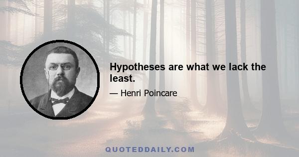 Hypotheses are what we lack the least.