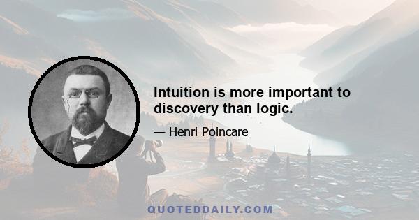 Intuition is more important to discovery than logic.