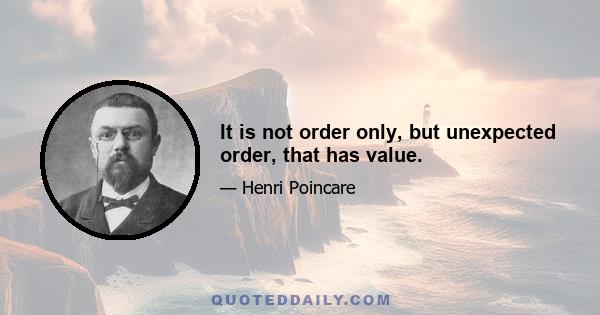 It is not order only, but unexpected order, that has value.