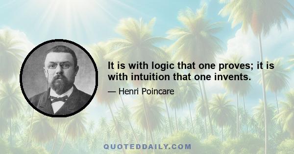 It is with logic that one proves; it is with intuition that one invents.