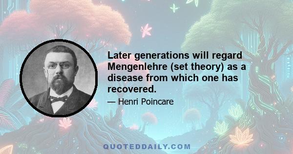 Later generations will regard Mengenlehre (set theory) as a disease from which one has recovered.