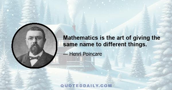 Mathematics is the art of giving the same name to different things.