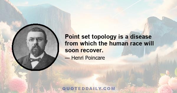 Point set topology is a disease from which the human race will soon recover.