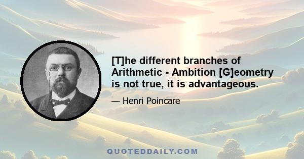 [T]he different branches of Arithmetic - Ambition [G]eometry is not true, it is advantageous.