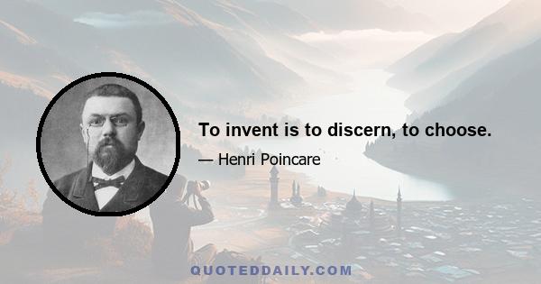 To invent is to discern, to choose.