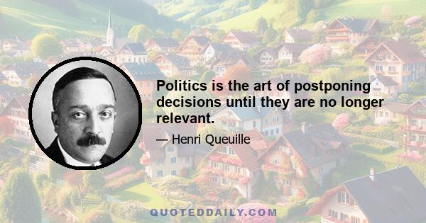 Politics is the art of postponing decisions until they are no longer relevant.