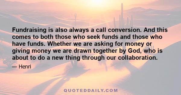 Fundraising is also always a call conversion. And this comes to both those who seek funds and those who have funds. Whether we are asking for money or giving money we are drawn together by God, who is about to do a new