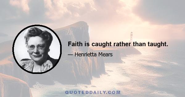 Faith is caught rather than taught.