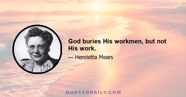 God buries His workmen, but not His work.