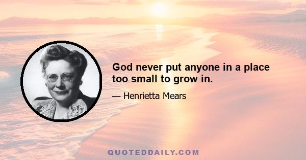 God never put anyone in a place too small to grow in.