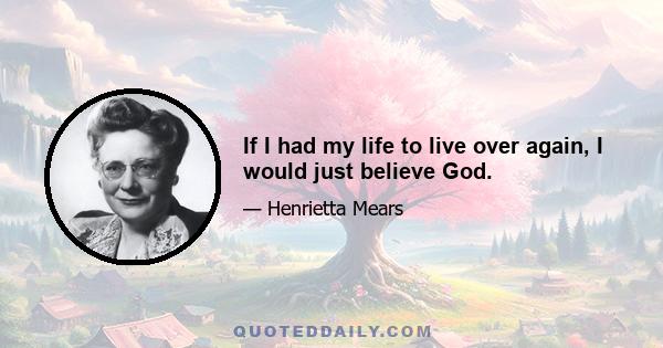 If I had my life to live over again, I would just believe God.