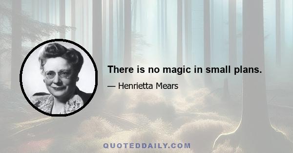 There is no magic in small plans.