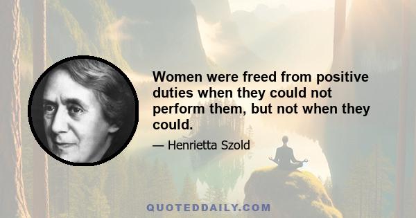 Women were freed from positive duties when they could not perform them, but not when they could.