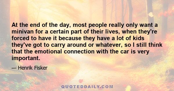 At the end of the day, most people really only want a minivan for a certain part of their lives, when they're forced to have it because they have a lot of kids they've got to carry around or whatever, so I still think