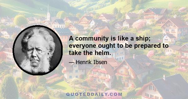 A community is like a ship; everyone ought to be prepared to take the helm.