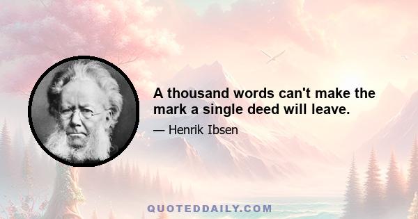 A thousand words can't make the mark a single deed will leave.