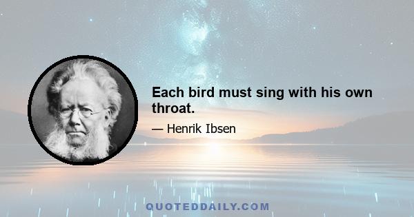 Each bird must sing with his own throat.