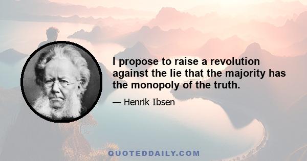 I propose to raise a revolution against the lie that the majority has the monopoly of the truth.