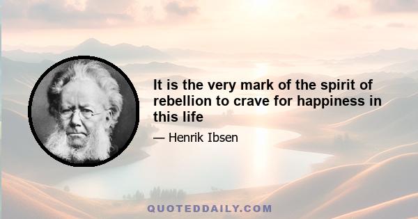 It is the very mark of the spirit of rebellion to crave for happiness in this life