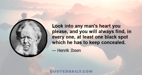 Look into any man's heart you please, and you will always find, in every one, at least one black spot which he has to keep concealed.