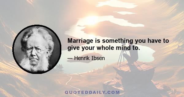 Marriage is something you have to give your whole mind to.