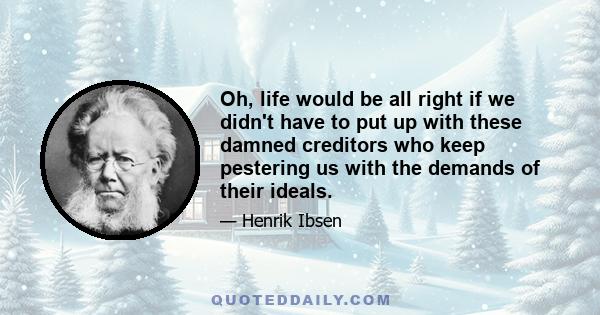 Oh, life would be all right if we didn't have to put up with these damned creditors who keep pestering us with the demands of their ideals.