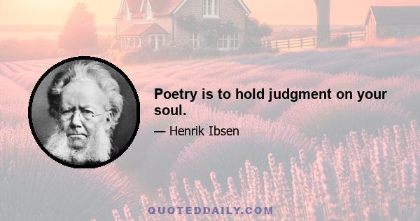 Poetry is to hold judgment on your soul.