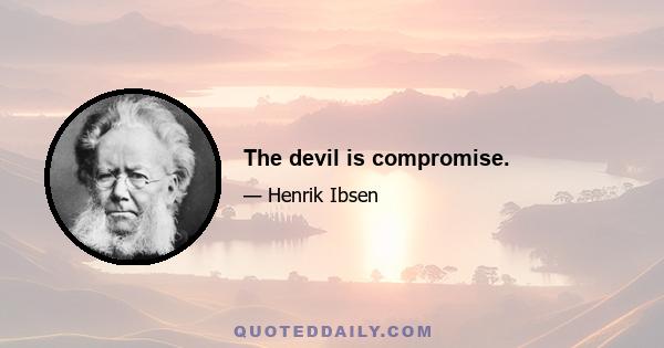 The devil is compromise.