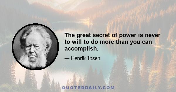 The great secret of power is never to will to do more than you can accomplish.