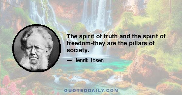 The spirit of truth and the spirit of freedom-they are the pillars of society.