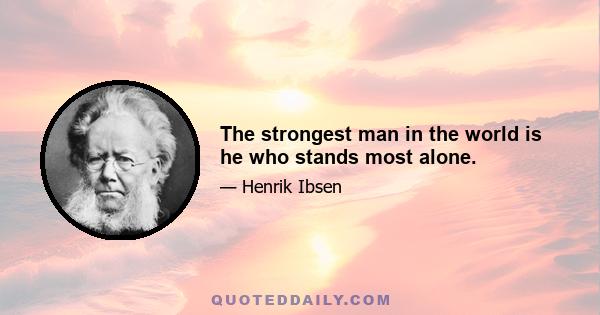 The strongest man in the world is he who stands most alone.