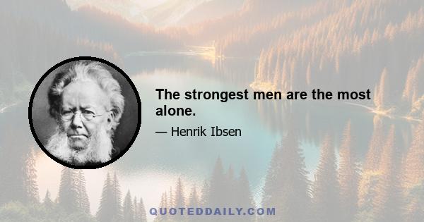 The strongest men are the most alone.