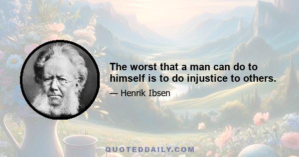 The worst that a man can do to himself is to do injustice to others.