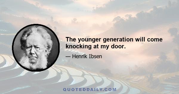 The younger generation will come knocking at my door.