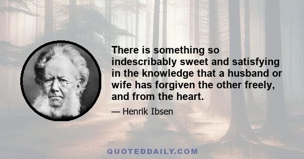 There is something so indescribably sweet and satisfying in the knowledge that a husband or wife has forgiven the other freely, and from the heart.