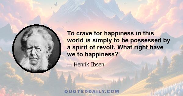 To crave for happiness in this world is simply to be possessed by a spirit of revolt. What right have we to happiness?