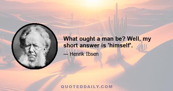 What ought a man be? Well, my short answer is 'himself'.