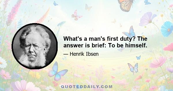 What's a man's first duty? The answer is brief: To be himself.