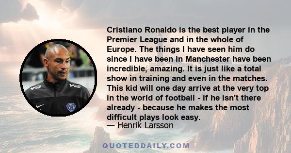 Cristiano Ronaldo is the best player in the Premier League and in the whole of Europe. The things I have seen him do since I have been in Manchester have been incredible, amazing. It is just like a total show in