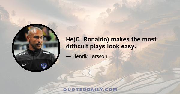 He(C. Ronaldo) makes the most difficult plays look easy.