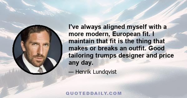 I've always aligned myself with a more modern, European fit. I maintain that fit is the thing that makes or breaks an outfit. Good tailoring trumps designer and price any day.