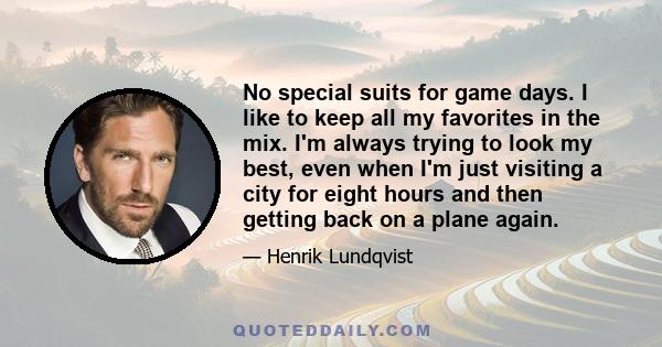 No special suits for game days. I like to keep all my favorites in the mix. I'm always trying to look my best, even when I'm just visiting a city for eight hours and then getting back on a plane again.