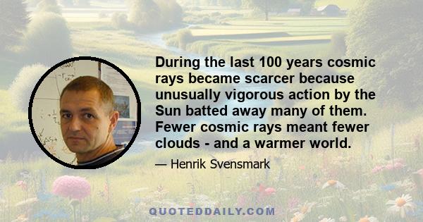 During the last 100 years cosmic rays became scarcer because unusually vigorous action by the Sun batted away many of them. Fewer cosmic rays meant fewer clouds - and a warmer world.