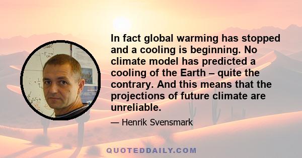 In fact global warming has stopped and a cooling is beginning. No climate model has predicted a cooling of the Earth – quite the contrary. And this means that the projections of future climate are unreliable.