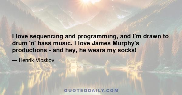 I love sequencing and programming, and I'm drawn to drum 'n' bass music. I love James Murphy's productions - and hey, he wears my socks!