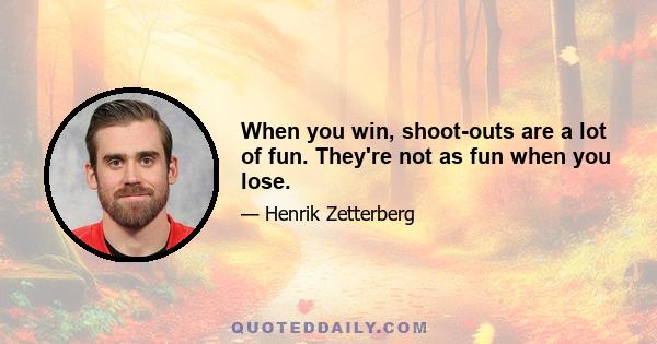 When you win, shoot-outs are a lot of fun. They're not as fun when you lose.