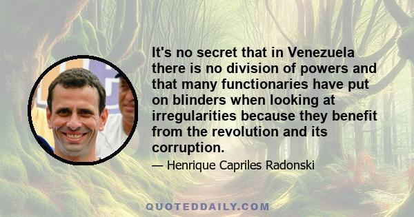 It's no secret that in Venezuela there is no division of powers and that many functionaries have put on blinders when looking at irregularities because they benefit from the revolution and its corruption.