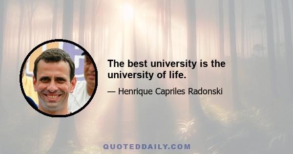 The best university is the university of life.