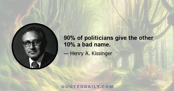 90% of politicians give the other 10% a bad name.