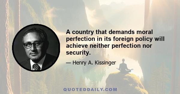 A country that demands moral perfection in its foreign policy will achieve neither perfection nor security.